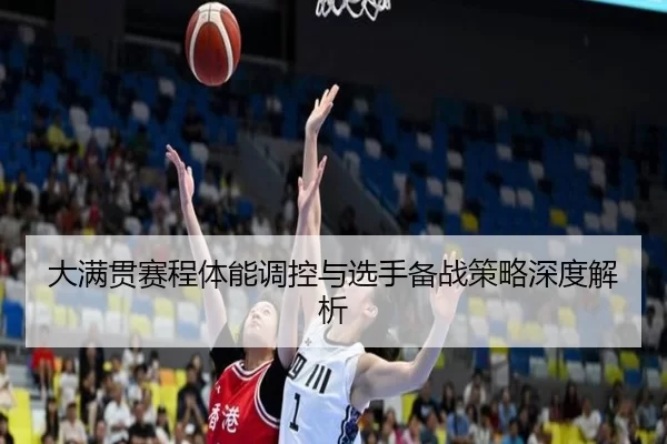 大满贯赛程体能调控与选手备战策略深度解析