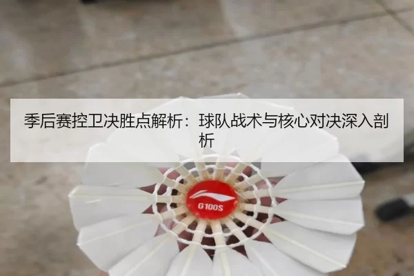 季后赛控卫决胜点解析：球队战术与核心对决深入剖析