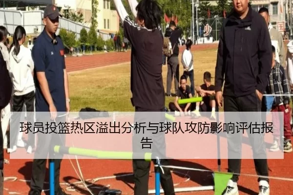 球员投篮热区溢出分析与球队攻防影响评估报告