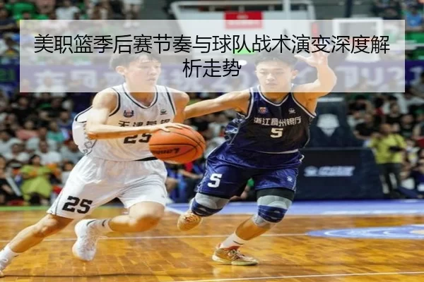 美职篮季后赛节奏与球队战术演变深度解析走势