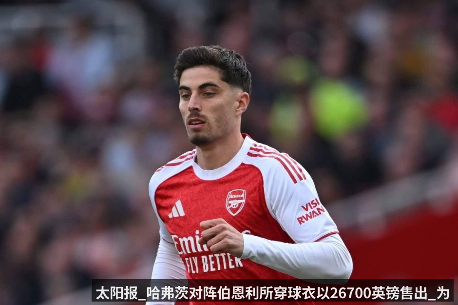 太阳报_哈弗茨对阵伯恩利所穿球衣以26700英镑售出_为当月拍品最高